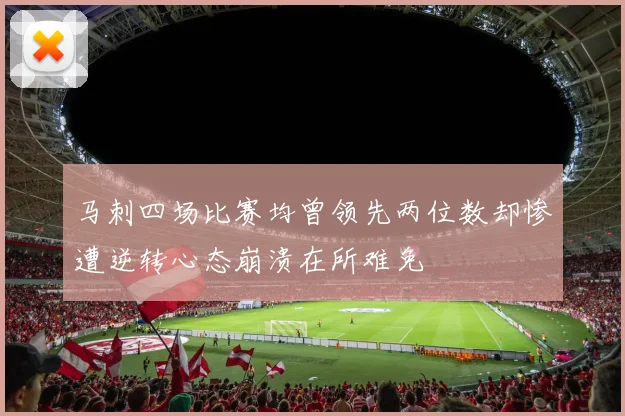 马刺四场比赛均曾领先两位数却惨遭逆转心态崩溃在所难免