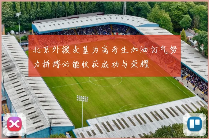 北京外援麦基为高考生加油打气努力拼搏必能收获成功与荣耀
