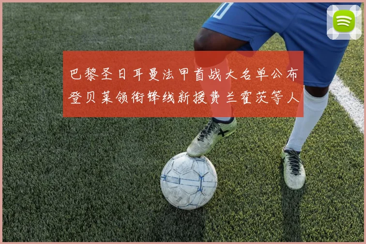 巴黎圣日耳曼法甲首战大名单公布登贝莱领衔锋线新援费兰霍茨等人齐上阵