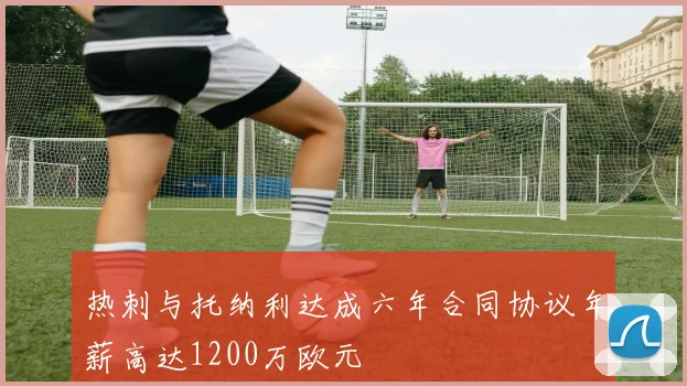 热刺与托纳利达成六年合同协议年薪高达1200万欧元