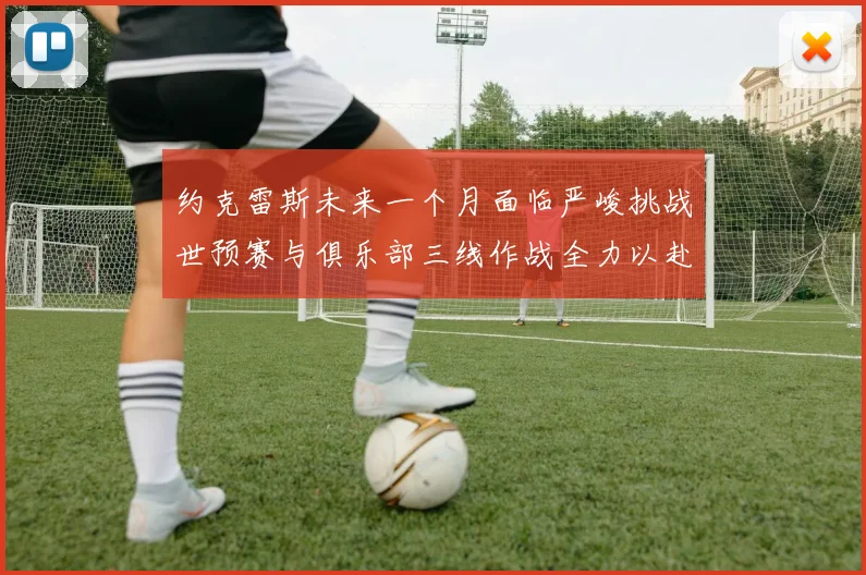 约克雷斯未来一个月面临严峻挑战世预赛与俱乐部三线作战全力以赴
