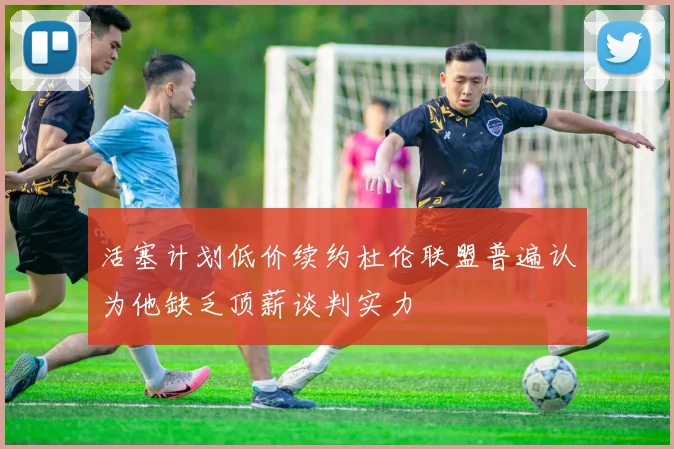 活塞计划低价续约杜伦联盟普遍认为他缺乏顶薪谈判实力