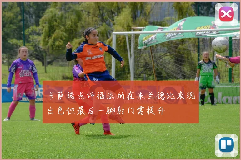 卡萨诺点评福法纳在米兰德比表现出色但最后一脚射门需提升