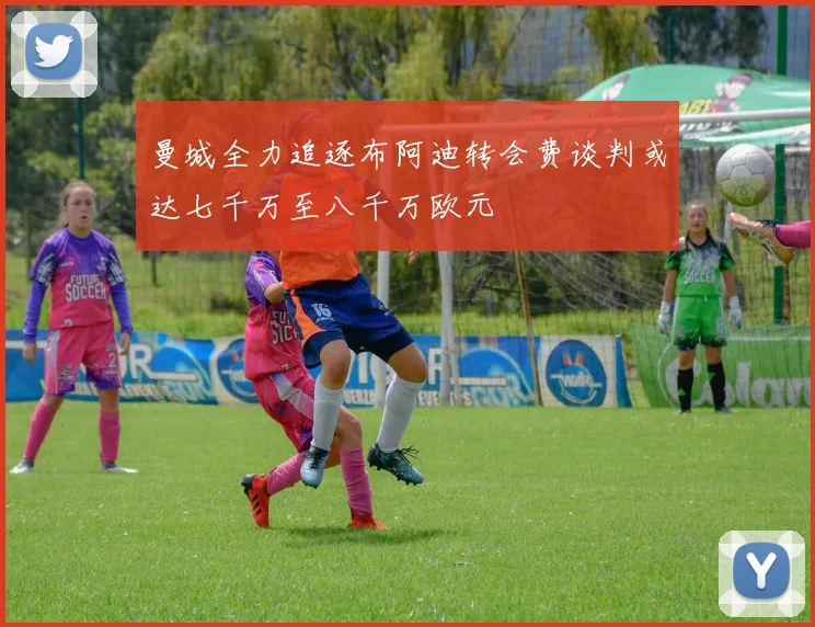 曼城全力追逐布阿迪转会费谈判或达七千万至八千万欧元