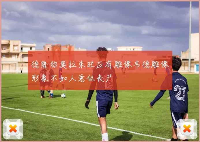 德隆称奥拉朱旺应有雕像韦德雕像形象不如人意似丧尸