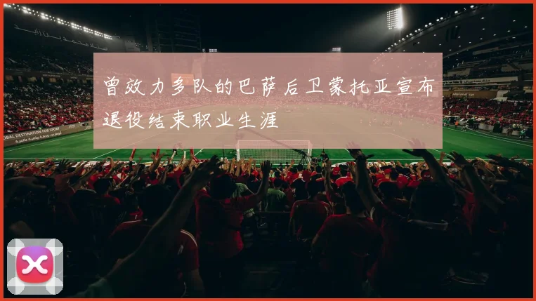 曾效力多队的巴萨后卫蒙托亚宣布退役结束职业生涯