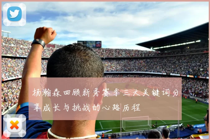 杨瀚森回顾新秀赛季三大关键词分享成长与挑战的心路历程