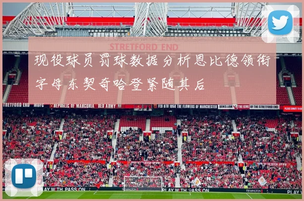现役球员罚球数据分析恩比德领衔字母东契奇哈登紧随其后