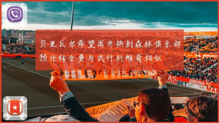 贝里瓦尔希望离开热刺森林俱乐部预计转会费与武什科维奇相似