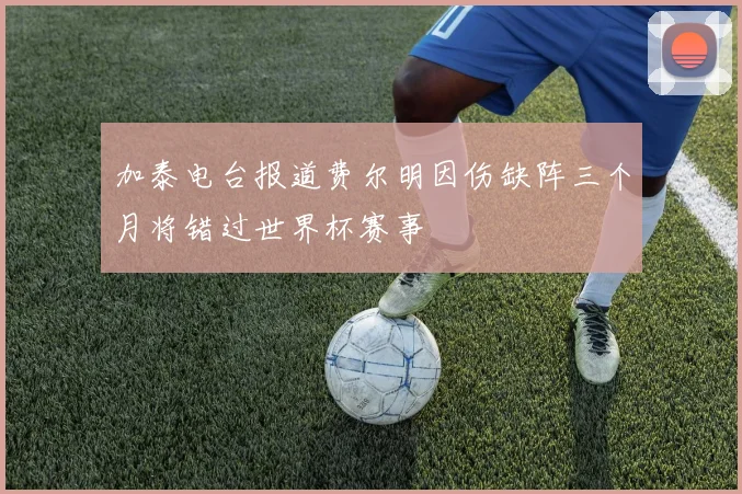 加泰电台报道费尔明因伤缺阵三个月将错过世界杯赛事