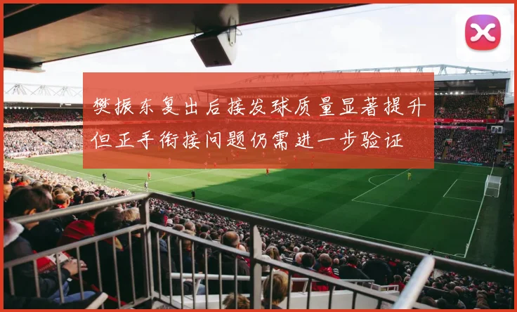 樊振东复出后接发球质量显著提升但正手衔接问题仍需进一步验证