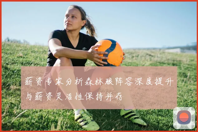 薪资专家分析森林狼阵容深度提升与薪资灵活性保持并存
